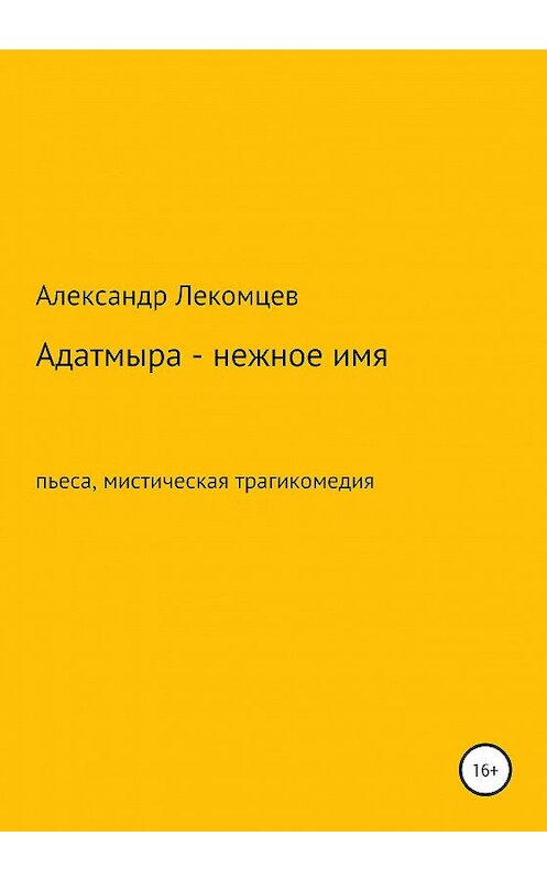 Обложка книги «Адатмыра – нежное имя. Пьеса, мистическая трагикомедия» автора Александра Лекомцева издание 2020 года.