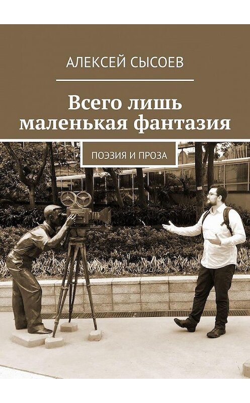 Обложка книги «Всего лишь маленькая фантазия. Поэзия и проза» автора Алексея Сысоева. ISBN 9785005144362.