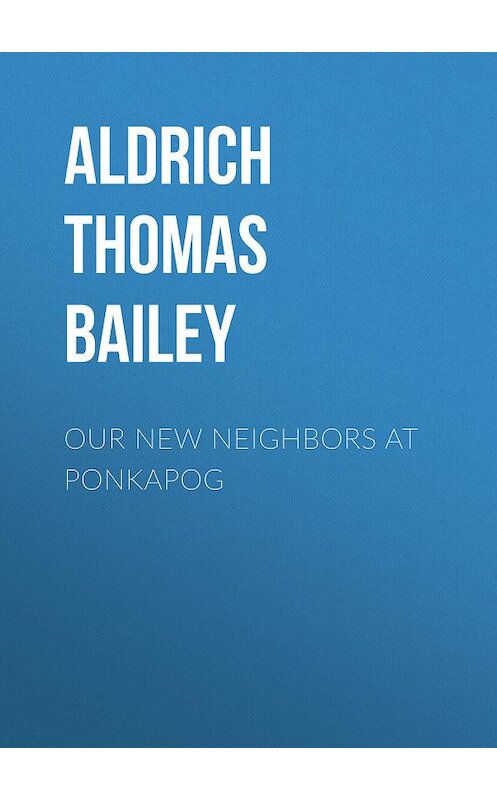 Обложка книги «Our New Neighbors At Ponkapog» автора Thomas Aldrich.