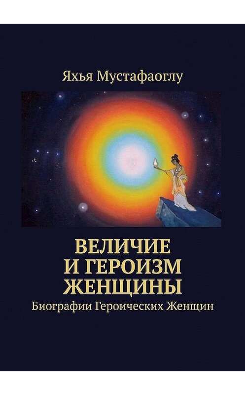 Обложка книги «Величие и героизм женщины» автора Яхьи Мустафаоглу. ISBN 9785005177049.