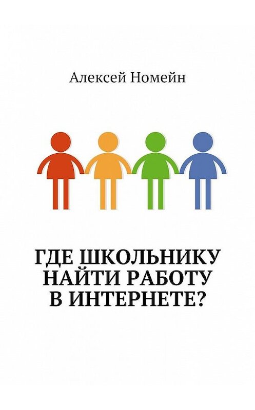 Обложка книги «Где школьнику найти работу в интернете?» автора Алексея Номейна. ISBN 9785448554780.