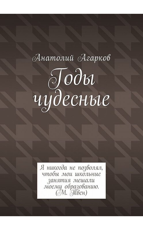 Обложка книги «Годы чудесные» автора Анатолого Агаркова. ISBN 9785449041715.