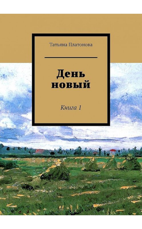 Обложка книги «День новый. Книга 1» автора Татьяны Платоновы. ISBN 9785449610850.