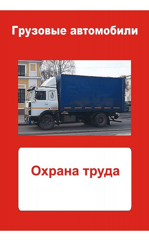 Обложка книги «Грузовые автомобили. Охрана труда» автора Неустановленного Автора.