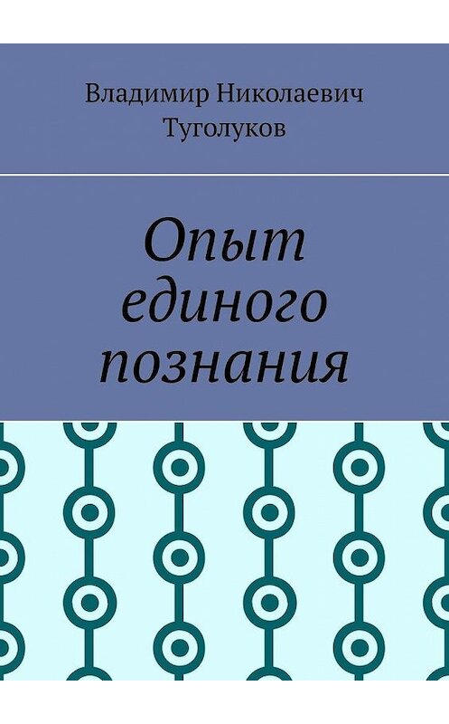 Обложка книги «Опыт единого познания» автора Владимира Туголукова. ISBN 9785449896810.