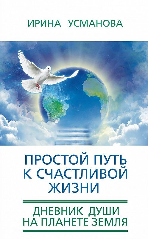 Обложка книги «Простой путь к счастливой жизни. Дневник Души на планете Земля» автора Ириной Усмановы издание 2015 года. ISBN 9785227060358.