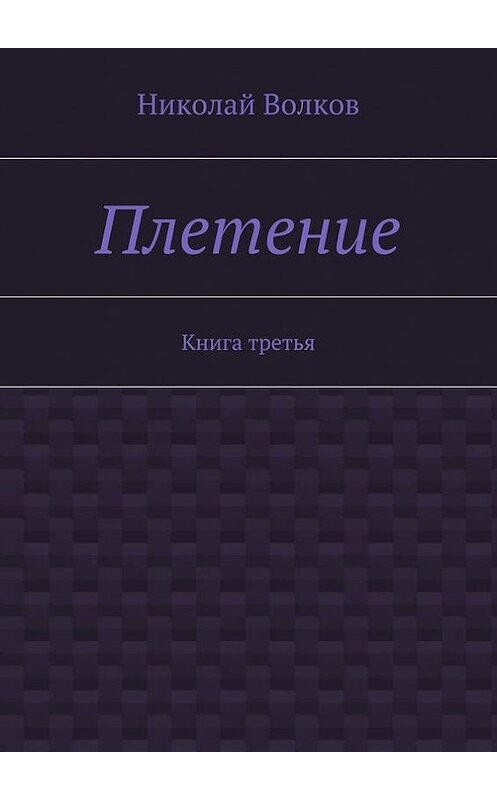 Обложка книги «Плетение. Книга третья» автора Николая Волкова. ISBN 9785447473303.