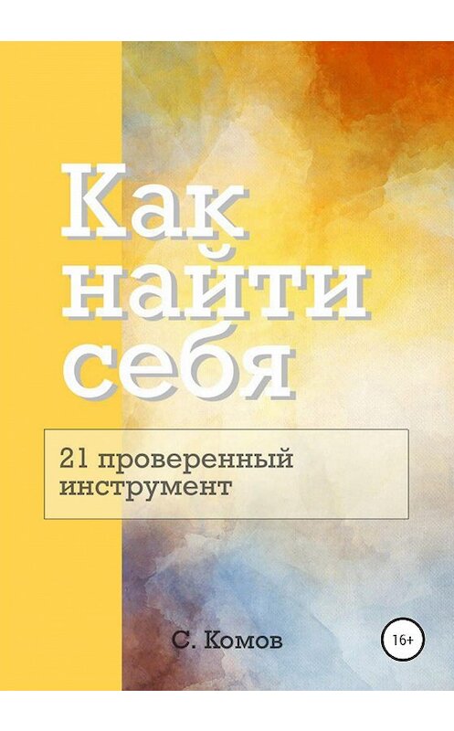 Обложка книги «Как найти себя: 21 проверенный инструмент» автора Сергея Комова издание 2020 года.