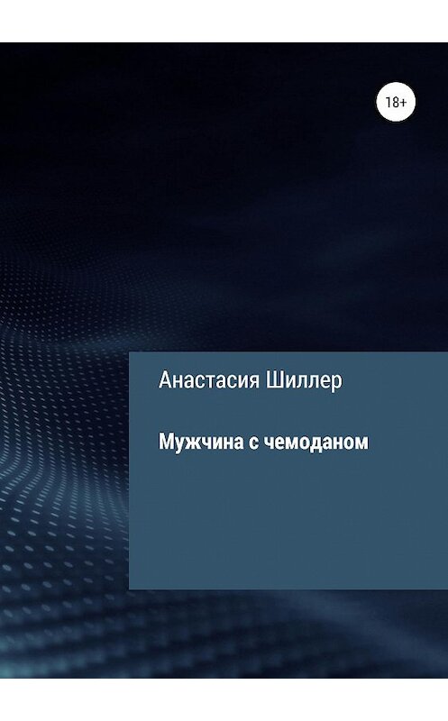 Обложка книги «Мужчина с чемоданом» автора Анастасии Шиллера издание 2019 года.