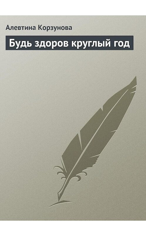 Обложка книги «Будь здоров круглый год» автора Алевтиной Корзуновы издание 2013 года.