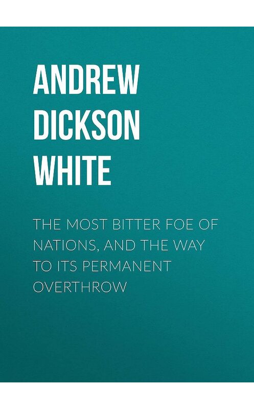Обложка книги «The Most Bitter Foe of Nations, and the Way to Its Permanent Overthrow» автора Andrew Dickson White.