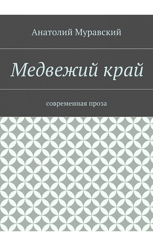 Обложка книги «Медвежий край. современная проза» автора Анатолия Муравския. ISBN 9785447477165.