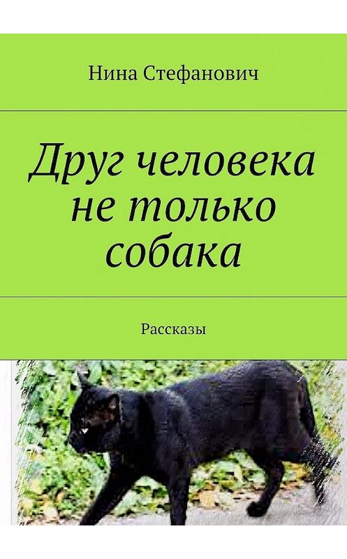 Обложка книги «Друг человека не только собака. Рассказы» автора Ниной Стефановичи. ISBN 9785448389559.