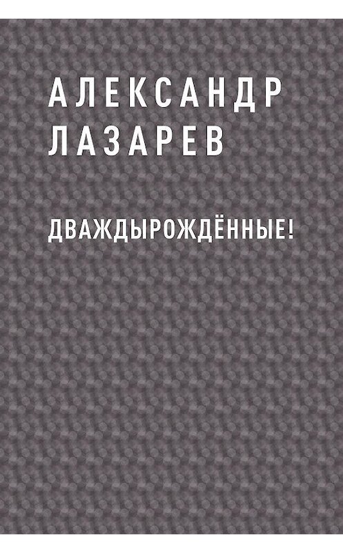 Обложка книги «Дваждырождённые!» автора Александра Лазарева.