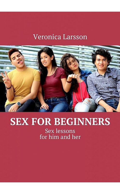 Обложка книги «Sex for beginners. Sex lessons for him and her» автора Вероники Ларссона. ISBN 9785449013217.