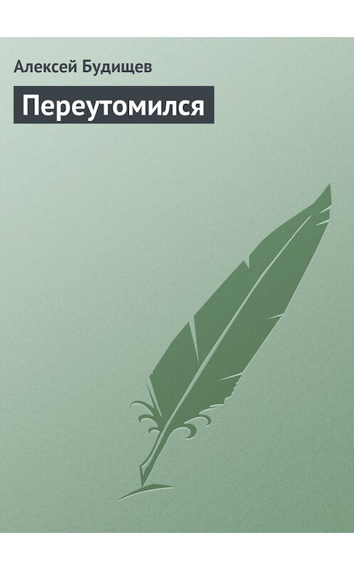 Обложка книги «Переутомился» автора Алексея Будищева.