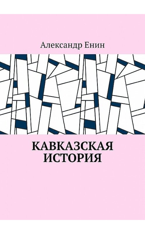 Обложка книги «Кавказская история» автора Александра Енина. ISBN 9785449365675.