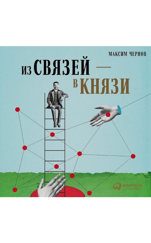 Обложка аудиокниги «Из связей – в князи, или Современный нетворкинг по-русски» автора Максима Чернова. ISBN 9785961413625.