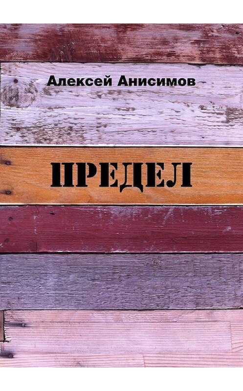 Обложка книги «Предел» автора Алексейа Анисимова. ISBN 9785449097378.