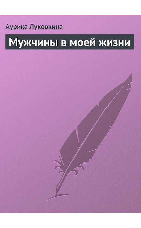 Обложка книги «Мужчины в моей жизни» автора Аурики Луковкины издание 2013 года.