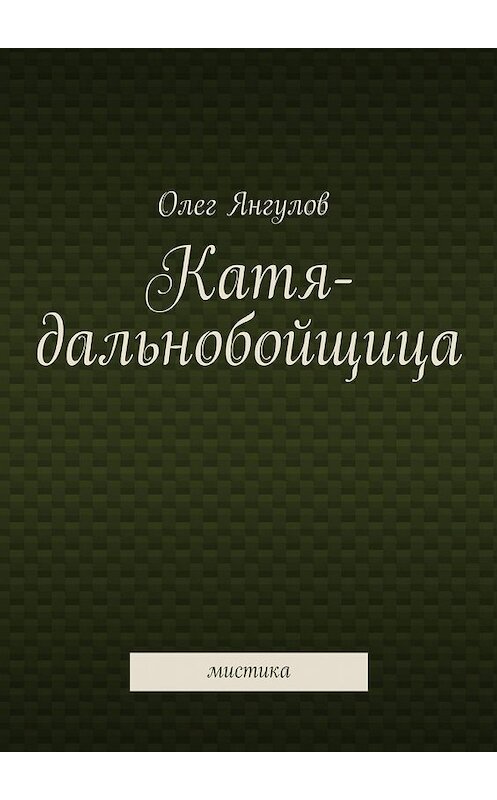Обложка книги «Катя-дальнобойщица. мистика» автора Олега Янгулова. ISBN 9785448314742.