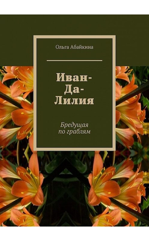 Обложка книги «Иван-Да-Лилия. Бредущая по граблям» автора Ольги Абайкины. ISBN 9785449849793.