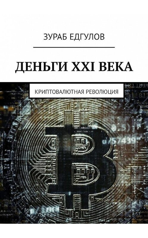 Обложка книги «Деньги XXI века. Криптовалютная революция» автора Зураба Едгулова. ISBN 9785449312976.