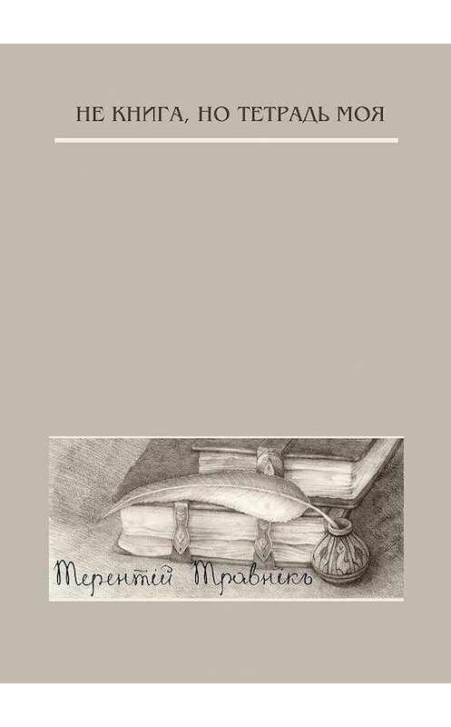 Обложка книги «Не книга, но тетрадь моя. Стихотворения» автора Терентiй Травнiкъ. ISBN 9785448502347.