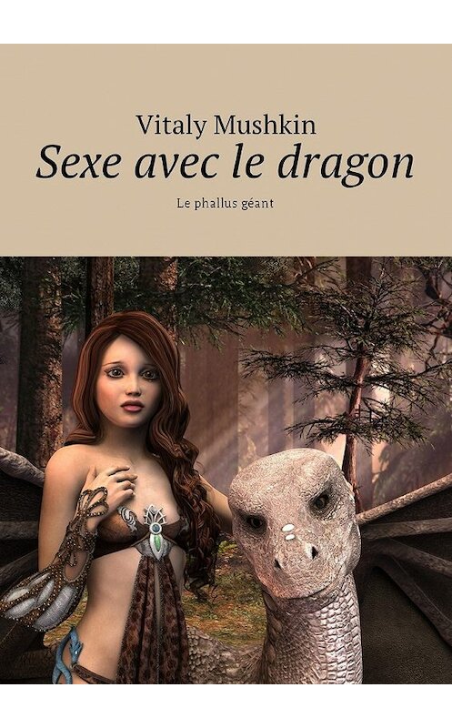 Обложка книги «Sexe avec le dragon. Le phallus géant» автора Виталия Мушкина. ISBN 9785449041265.