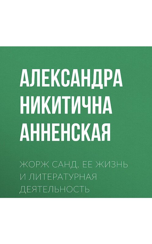 Обложка аудиокниги «Жорж Санд. Ее жизнь и литературная деятельность» автора Александры Анненская.