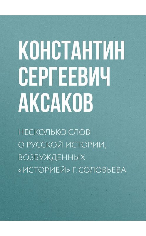 Обложка книги «Несколько слов о русской истории, возбужденных «Историей» г. Соловьева» автора Константина Аксакова.