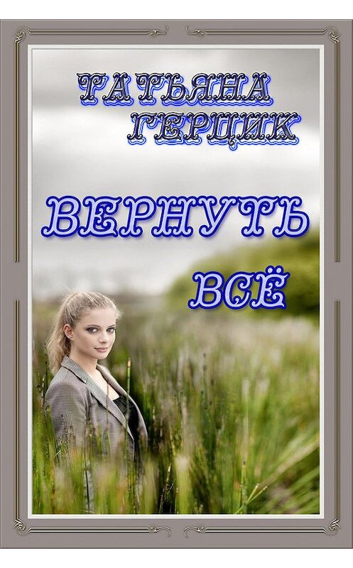 Обложка книги «Вернуть всё» автора Татьяны Герцик издание 2016 года. ISBN 9781311436115.