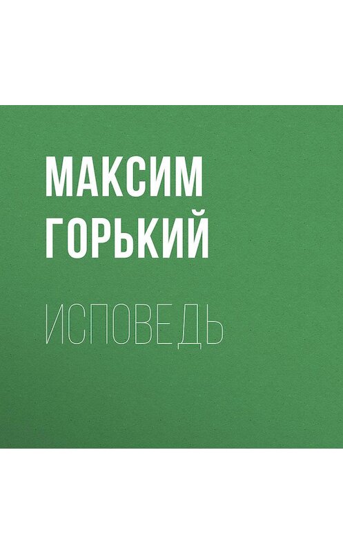 Обложка аудиокниги «Исповедь» автора Максима Горькия.