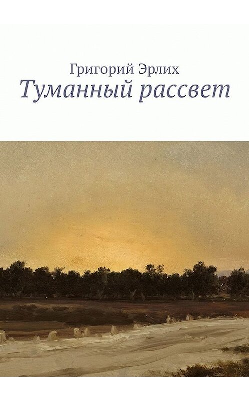 Обложка книги «Туманный рассвет» автора Григория Эрлиха. ISBN 9785449310330.