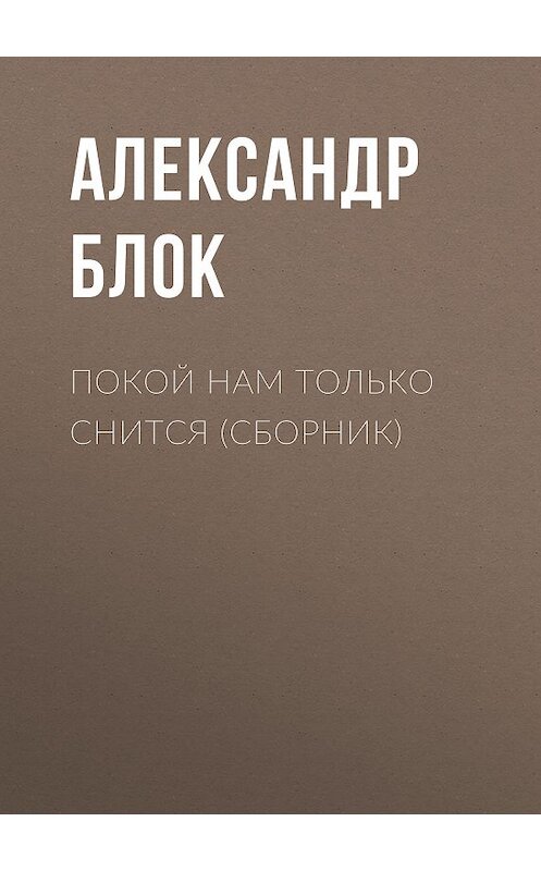 Обложка книги «Покой нам только снится (сборник)» автора Александра Блока издание 2016 года. ISBN 9785170957446.