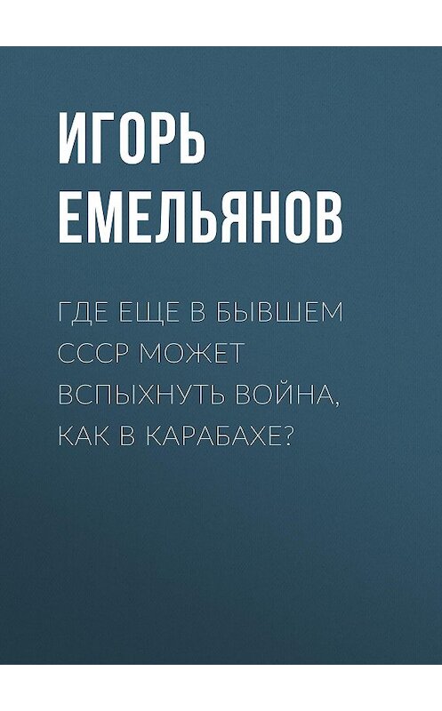 Обложка книги «Где еще в бывшем СССР может вспыхнуть война, как в Карабахе?» автора Игоря Емельянова.