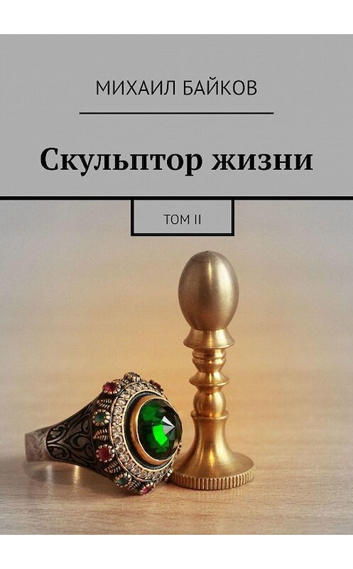 Обложка книги «Скульптор жизни. Том II» автора Михаила Байкова. ISBN 9785449696007.