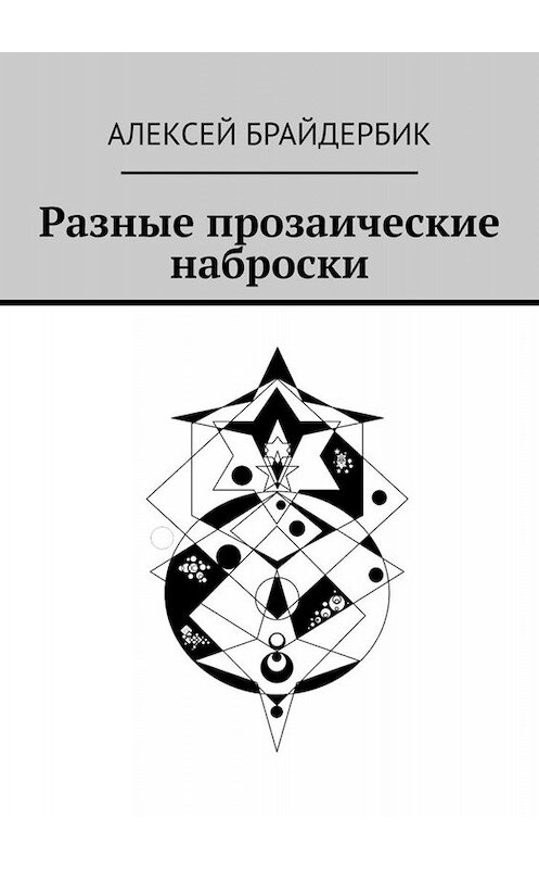 Обложка книги «Разные прозаические наброски» автора Алексея Брайдербика. ISBN 9785449825704.