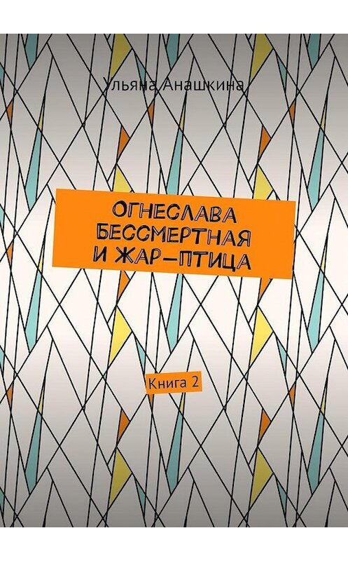 Обложка книги «Огнеслава Бессмертная и Жар-птица. Книга 2» автора Ульяны Анашкины. ISBN 9785005103635.