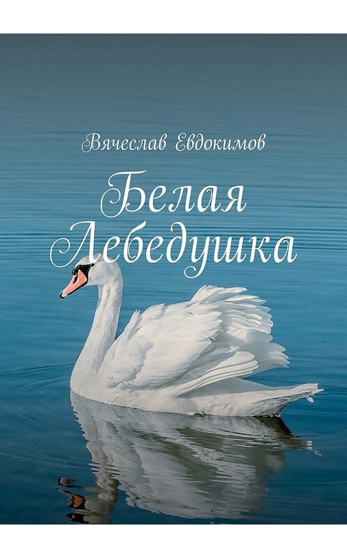 Обложка книги «Белая Лебедушка» автора Вячеслава Евдокимова. ISBN 9785447483524.