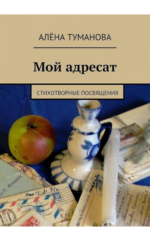 Обложка книги «Мой адресат. Стихотворные посвящения» автора Алёны Тумановы. ISBN 9785448551147.