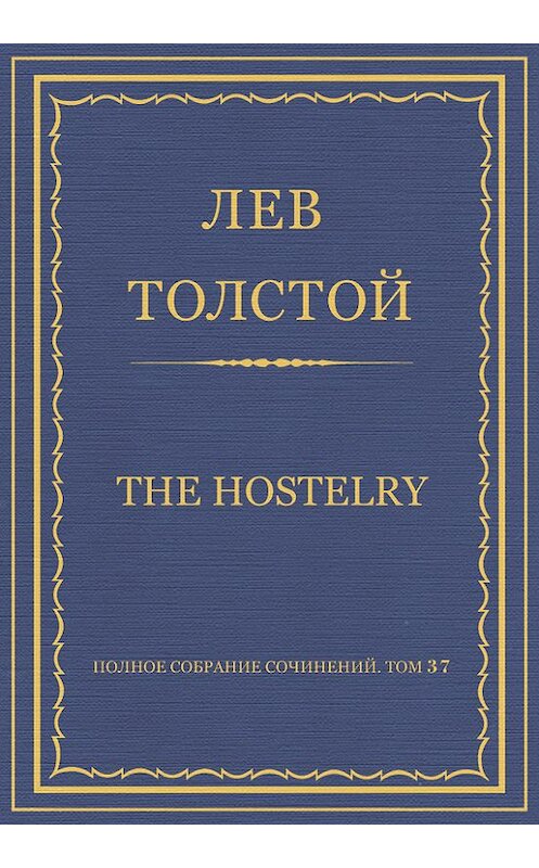 Обложка книги «Полное собрание сочинений. Том 37. Произведения 1906–1910 гг. The hostelry» автора Лева Толстоя.