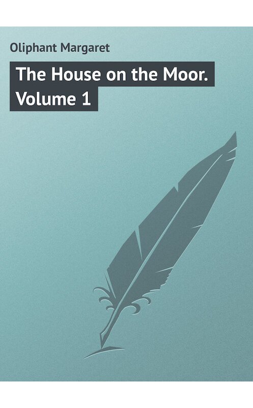 Обложка книги «The House on the Moor. Volume 1» автора Маргарета Олифанта.