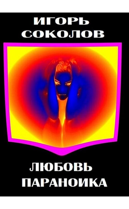 Обложка книги «Любовь параноика» автора Игоря Соколова. ISBN 9785447425111.