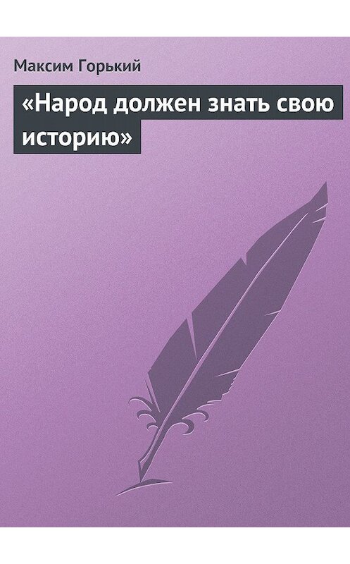 Обложка книги ««Народ должен знать свою историю»» автора Максима Горькия.