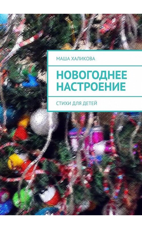 Обложка книги «Новогоднее настроение. Стихи для детей» автора Маши Халиковы. ISBN 9785005178770.