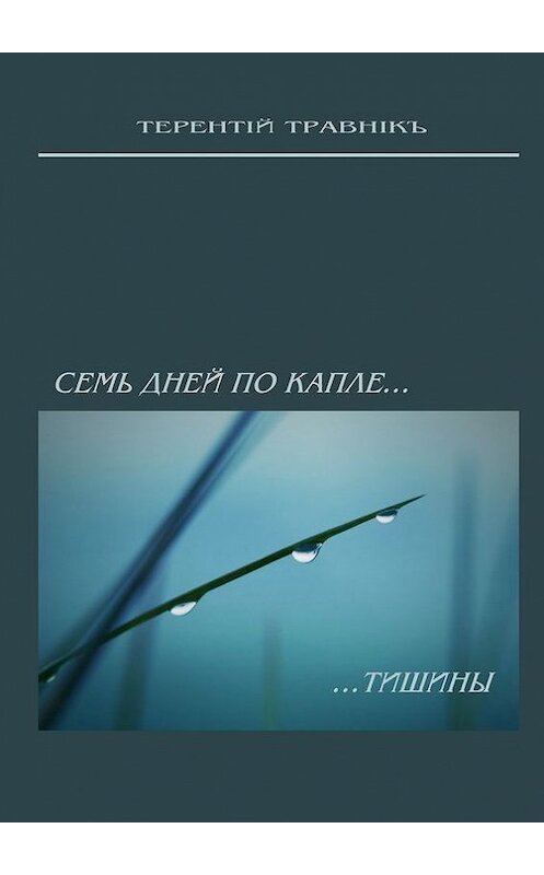 Обложка книги «Семь дней по капле тишины. Стихотворения» автора Терентiй Травнiкъ. ISBN 9785448504136.