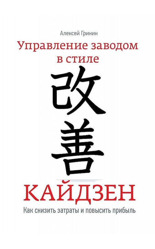 Обложка книги «Управление заводом в стиле Кайдзен. Как снизить затраты и повысить прибыль» автора Алексея Гринина. ISBN 9785005002280.