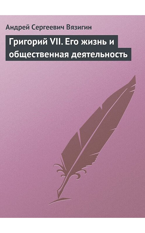 Обложка книги «Григорий VII. Его жизнь и общественная деятельность» автора Андрея Вязигина.