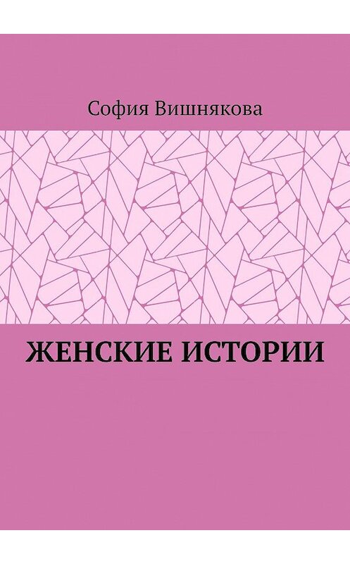 Обложка книги «Женские истории» автора Софии Вишнякова. ISBN 9785005153579.